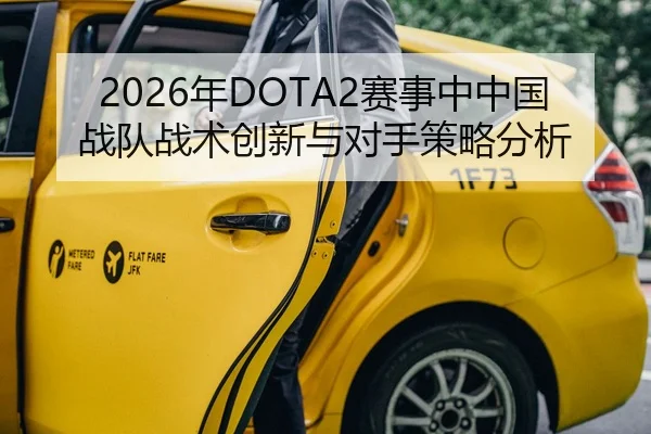 2026年DOTA2赛事中中国战队战术创新与对手策略分析