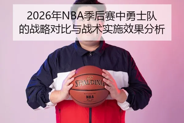 2026年NBA季后赛中勇士队的战略对比与战术实施效果分析