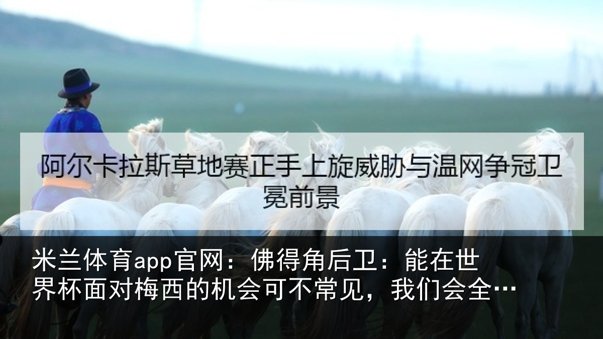 米兰体育app官网：佛得角后卫：能在世界杯面对梅西的机会可不常见，我们会全力以赴