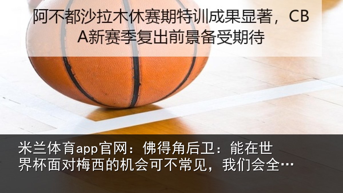 米兰体育app官网：佛得角后卫：能在世界杯面对梅西的机会可不常见，我们会全力以赴