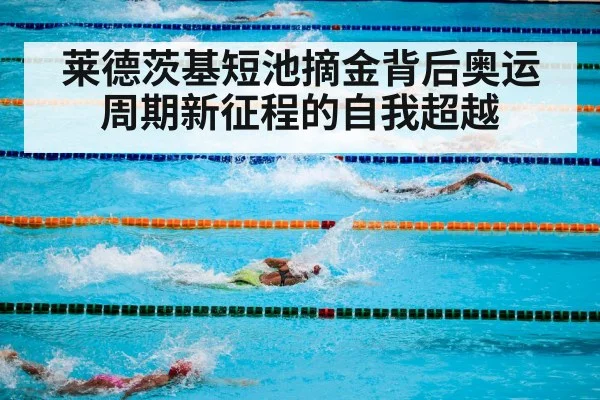 莱德茨基短池摘金背后奥运周期新征程的自我超越