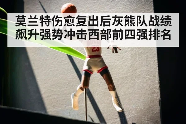 莫兰特伤愈复出后灰熊队战绩飙升强势冲击西部前四强排名