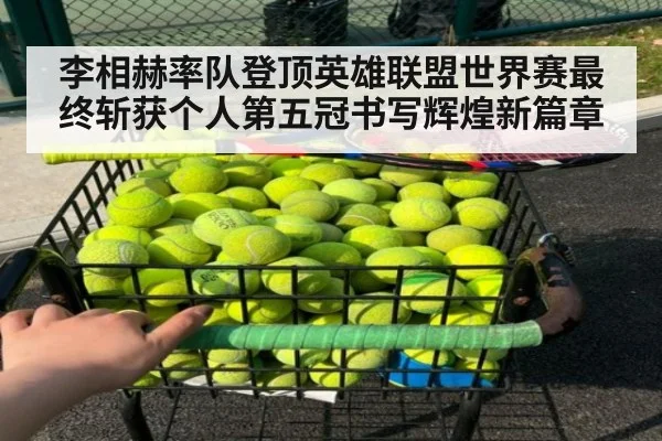 李相赫率队登顶英雄联盟世界赛最终斩获个人第五冠书写辉煌新篇章