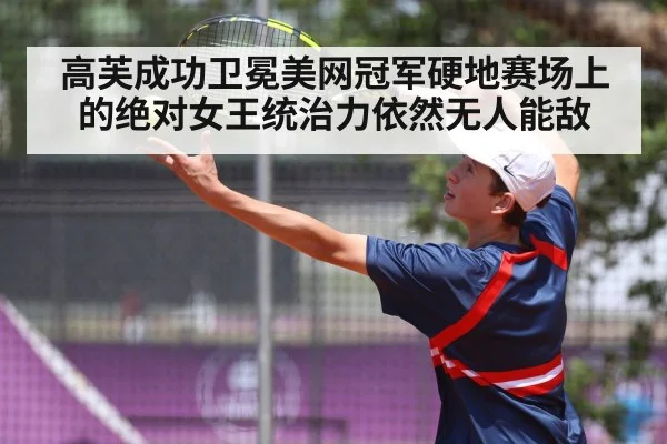 高芙成功卫冕美网冠军硬地赛场上的绝对女王统治力依然无人能敌