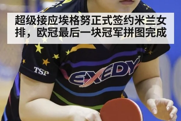 超级接应埃格努正式签约米兰女排,欧冠最后一块冠军拼图完成